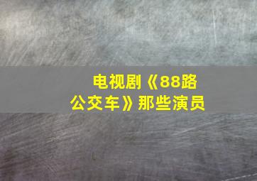 电视剧《88路公交车》那些演员