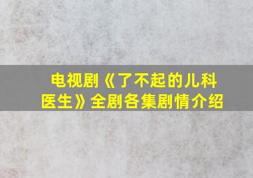 电视剧《了不起的儿科医生》全剧各集剧情介绍