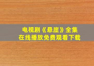 电视剧《悬崖》全集在线播放免费观看下载