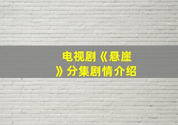 电视剧《悬崖》分集剧情介绍