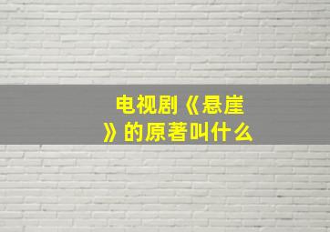 电视剧《悬崖》的原著叫什么