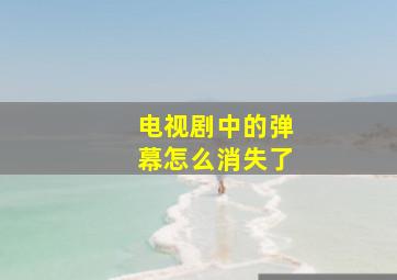 电视剧中的弹幕怎么消失了