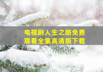 电视剧人生之路免费观看全集高清版下载