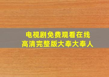 电视剧免费观看在线高清完整版大奉大奉人