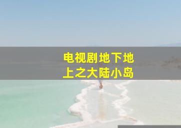 电视剧地下地上之大陆小岛