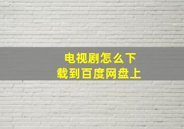 电视剧怎么下载到百度网盘上