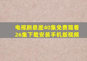 电视剧悬崖40集免费观看26集下载安装手机版视频