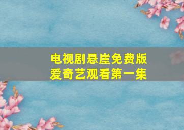 电视剧悬崖免费版爱奇艺观看第一集