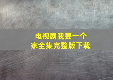 电视剧我要一个家全集完整版下载