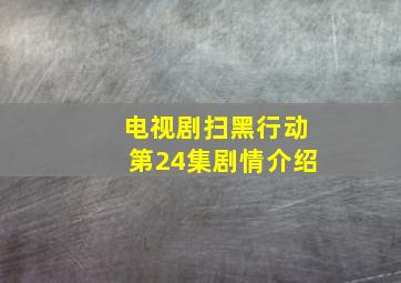 电视剧扫黑行动第24集剧情介绍