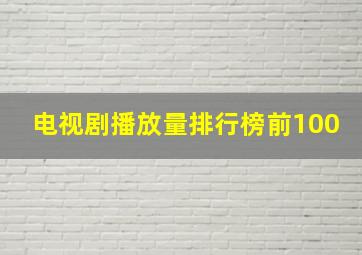 电视剧播放量排行榜前100