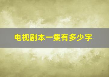 电视剧本一集有多少字