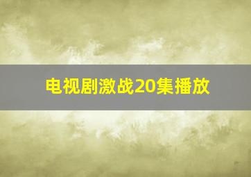 电视剧激战20集播放