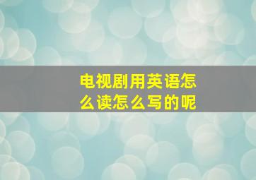 电视剧用英语怎么读怎么写的呢