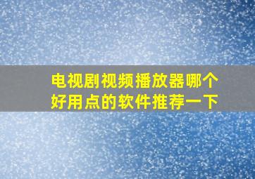 电视剧视频播放器哪个好用点的软件推荐一下