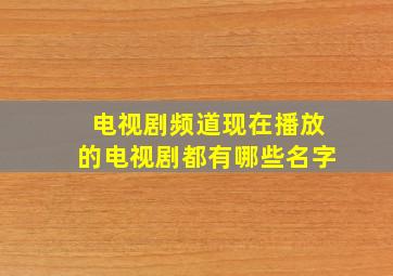 电视剧频道现在播放的电视剧都有哪些名字