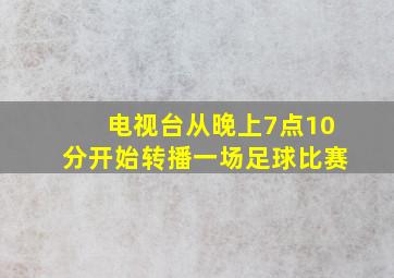 电视台从晚上7点10分开始转播一场足球比赛