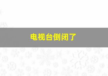 电视台倒闭了