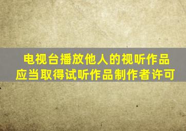 电视台播放他人的视听作品应当取得试听作品制作者许可