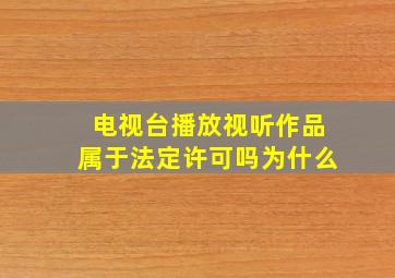 电视台播放视听作品属于法定许可吗为什么