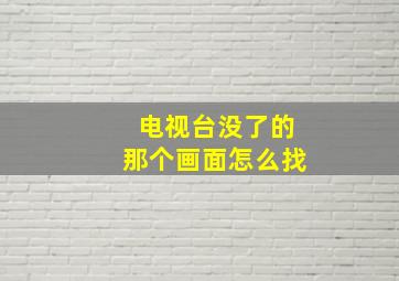 电视台没了的那个画面怎么找