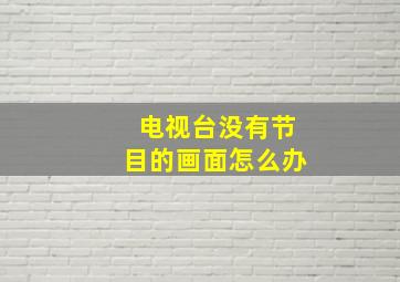 电视台没有节目的画面怎么办