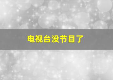 电视台没节目了