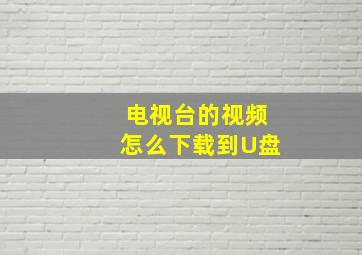 电视台的视频怎么下载到U盘