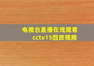 电视台直播在线观看cctv15回放视频