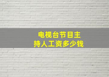 电视台节目主持人工资多少钱