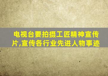 电视台要拍摄工匠精神宣传片,宣传各行业先进人物事迹