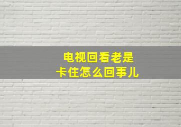 电视回看老是卡住怎么回事儿