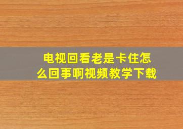 电视回看老是卡住怎么回事啊视频教学下载