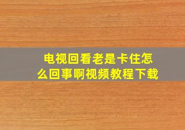 电视回看老是卡住怎么回事啊视频教程下载