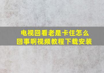 电视回看老是卡住怎么回事啊视频教程下载安装