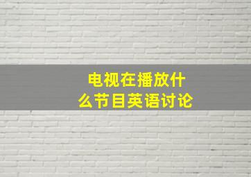 电视在播放什么节目英语讨论