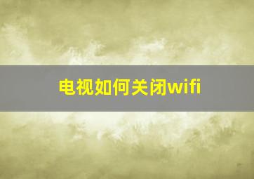 电视如何关闭wifi