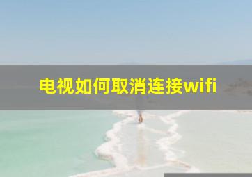 电视如何取消连接wifi