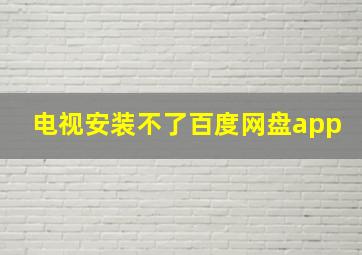 电视安装不了百度网盘app