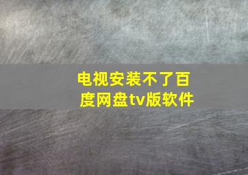 电视安装不了百度网盘tv版软件