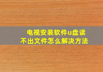 电视安装软件u盘读不出文件怎么解决方法