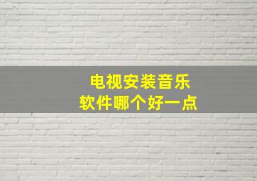 电视安装音乐软件哪个好一点