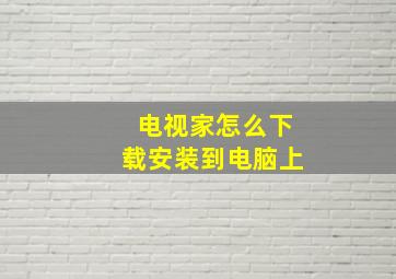 电视家怎么下载安装到电脑上