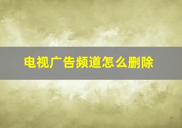 电视广告频道怎么删除