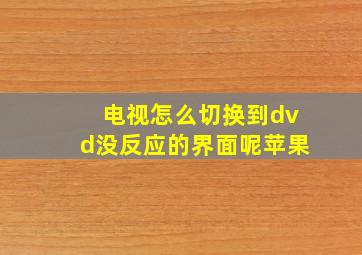 电视怎么切换到dvd没反应的界面呢苹果