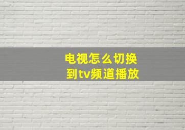 电视怎么切换到tv频道播放