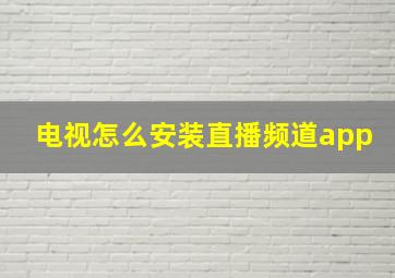 电视怎么安装直播频道app