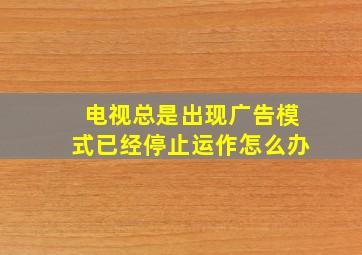 电视总是出现广告模式已经停止运作怎么办