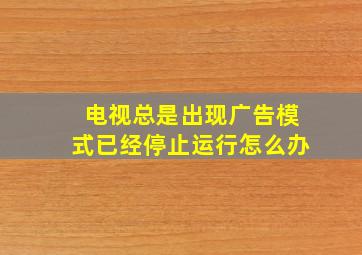 电视总是出现广告模式已经停止运行怎么办