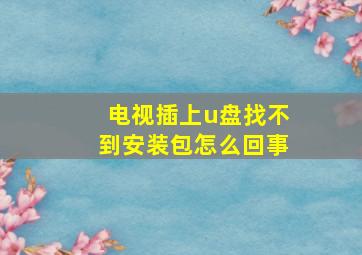 电视插上u盘找不到安装包怎么回事